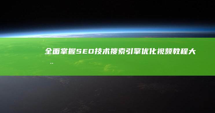 全面掌握SEO技术：搜索引擎优化视频教程大全